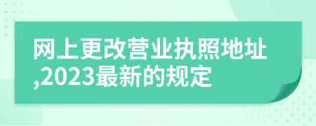 网上更改营业执照地址,2023最新的规定