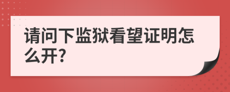 请问下监狱看望证明怎么开?