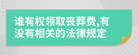 谁有权领取丧葬费,有没有相关的法律规定