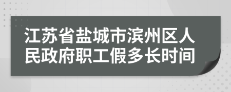 江苏省盐城市滨州区人民政府职工假多长时间