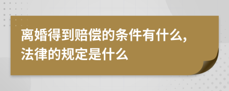 离婚得到赔偿的条件有什么,法律的规定是什么