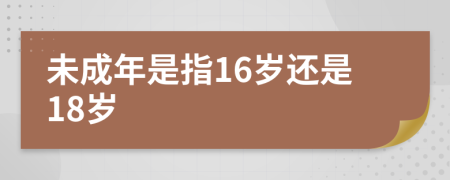 未成年是指16岁还是18岁