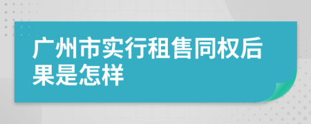 广州市实行租售同权后果是怎样