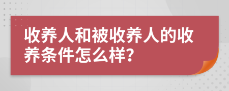 收养人和被收养人的收养条件怎么样？