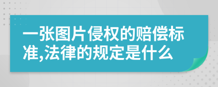 一张图片侵权的赔偿标准,法律的规定是什么