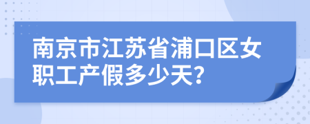 南京市江苏省浦口区女职工产假多少天？