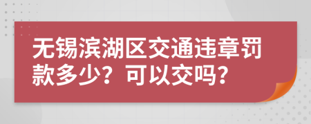 无锡滨湖区交通违章罚款多少？可以交吗？