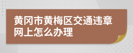 黄冈市黄梅区交通违章网上怎么办理