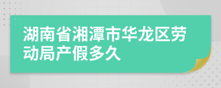 湖南省湘潭市华龙区劳动局产假多久