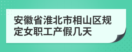 安徽省淮北市相山区规定女职工产假几天