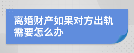 离婚财产如果对方出轨需要怎么办