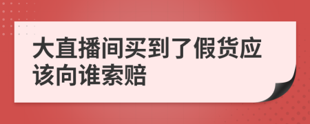 大直播间买到了假货应该向谁索赔