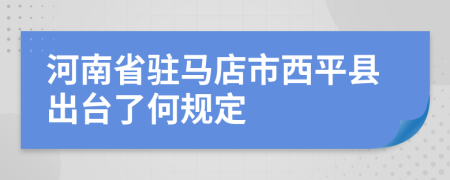 河南省驻马店市西平县出台了何规定