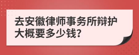 去安徽律师事务所辩护大概要多少钱？