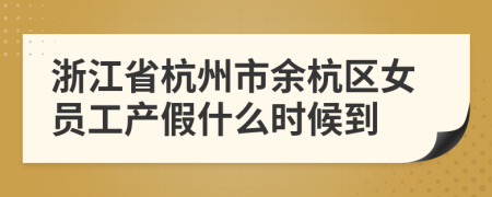 浙江省杭州市余杭区女员工产假什么时候到