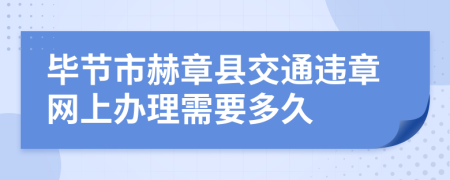 毕节市赫章县交通违章网上办理需要多久