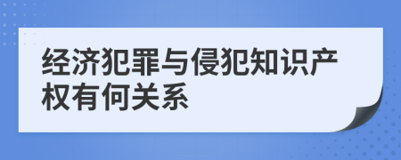 经济犯罪与侵犯知识产权有何关系