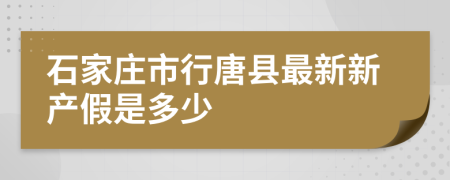 石家庄市行唐县最新新产假是多少