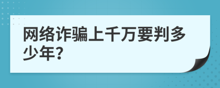 网络诈骗上千万要判多少年？