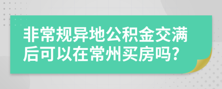 非常规异地公积金交满后可以在常州买房吗?