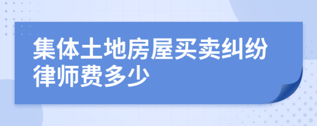 集体土地房屋买卖纠纷律师费多少