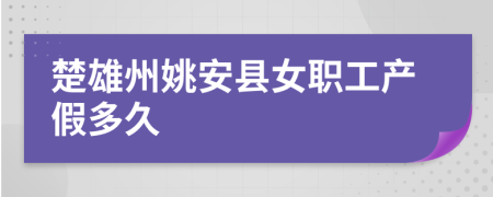 楚雄州姚安县女职工产假多久