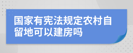 国家有宪法规定农村自留地可以建房吗