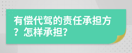 有偿代驾的责任承担方？怎样承担？