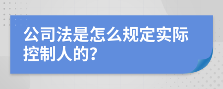 公司法是怎么规定实际控制人的？