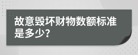 故意毁坏财物数额标准是多少？