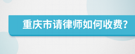 重庆市请律师如何收费？