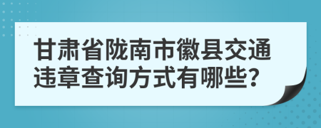 甘肃省陇南市徽县交通违章查询方式有哪些？