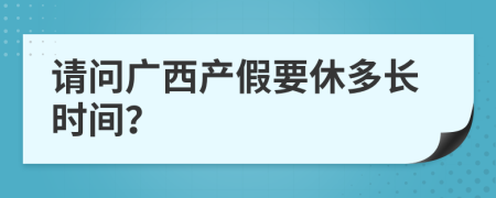 请问广西产假要休多长时间？