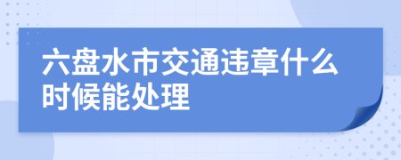 六盘水市交通违章什么时候能处理