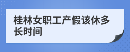 桂林女职工产假该休多长时间