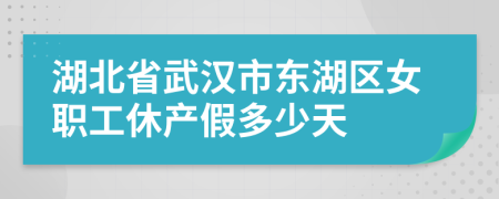 湖北省武汉市东湖区女职工休产假多少天