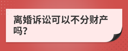 离婚诉讼可以不分财产吗？