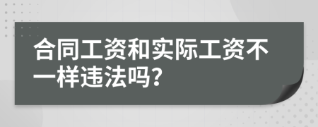 合同工资和实际工资不一样违法吗？