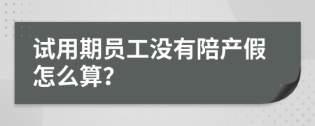 试用期员工没有陪产假怎么算？