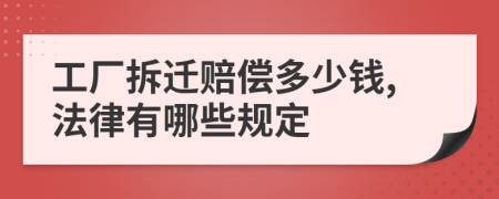 工厂拆迁赔偿多少钱,法律有哪些规定