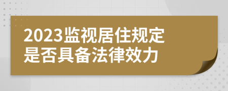 2023监视居住规定是否具备法律效力