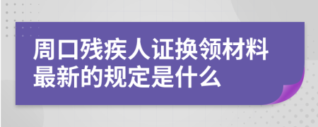 周口残疾人证换领材料最新的规定是什么