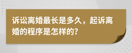 诉讼离婚最长是多久，起诉离婚的程序是怎样的？