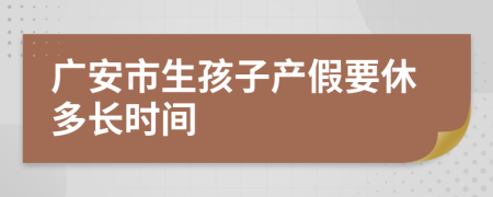 广安市生孩子产假要休多长时间