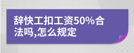 辞快工扣工资50%合法吗,怎么规定