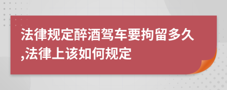 法律规定醉酒驾车要拘留多久,法律上该如何规定