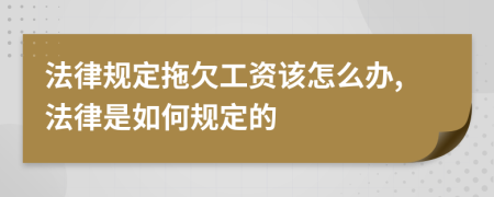 法律规定拖欠工资该怎么办,法律是如何规定的