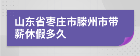 山东省枣庄市滕州市带薪休假多久