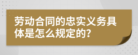 劳动合同的忠实义务具体是怎么规定的？