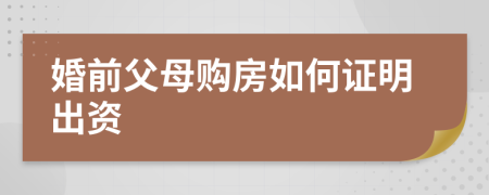 婚前父母购房如何证明出资